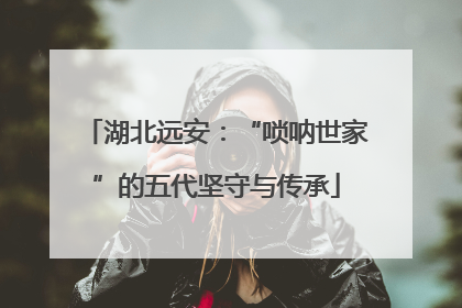 湖北远安：“唢呐世家”的五代坚守与传承