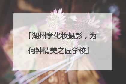 湖州学化妆摄影，为何钟情美之匠学校