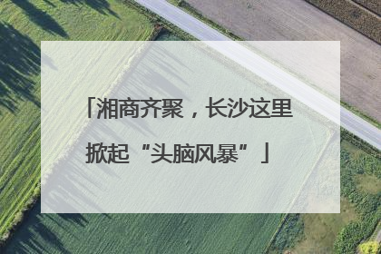 湘商齐聚，长沙这里掀起“头脑风暴”