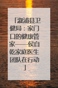 溆浦县卫健局：家门口的健康管家——侯自乾家庭医生团队在行动