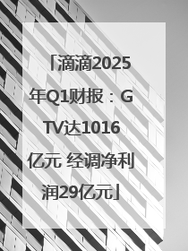 滴滴2025年Q1财报：GTV达1016亿元 经调净利润29亿元