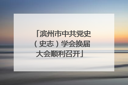 滨州市中共党史（史志）学会换届大会顺利召开