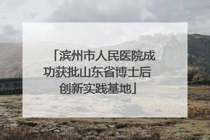 滨州市人民医院成功获批山东省博士后创新实践基地