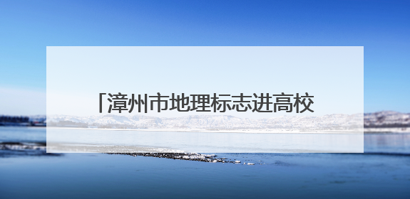 漳州市地理标志进高校系列活动在闽师大启动