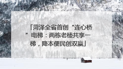 菏泽全省首创“连心桥”电梯：两栋老楼共享一梯，降本便民创双赢
