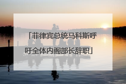 菲律宾总统马科斯呼吁全体内阁部长辞职