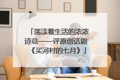 荡漾着生活的浓浓诗意——评原创话剧《买河村的七月》