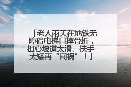 老人雨天在地铁无障碍电梯口摔骨折，担心坡道太滑、扶手太矮再“闯祸”！