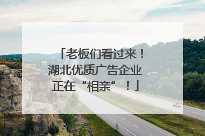 老板们看过来！湖北优质广告企业正在“相亲”！