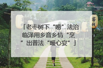 老枣树下“唠”法治 临泽用乡音乡情“烹”出普法“暖心宴”