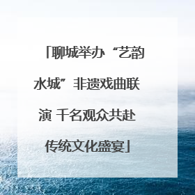 聊城举办“艺韵水城”非遗戏曲联演 千名观众共赴传统文化盛宴