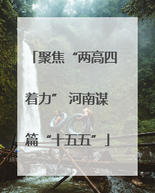 聚焦“两高四着力” 河南谋篇“十五五”