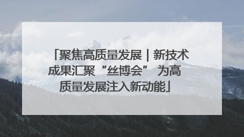 聚焦高质量发展｜新技术成果汇聚“丝博会” 为高质量发展注入新动能