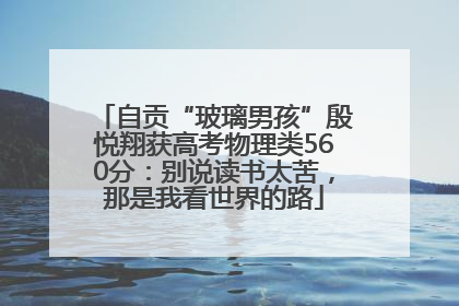 自贡“玻璃男孩”殷悦翔获高考物理类560分：别说读书太苦，那是我看世界的路