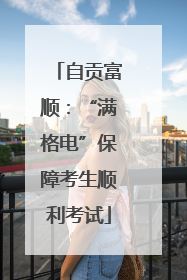 自贡富顺：“满格电”保障考生顺利考试