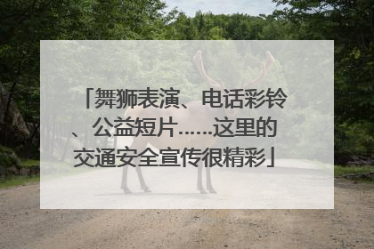 舞狮表演、电话彩铃、公益短片……这里的交通安全宣传很精彩