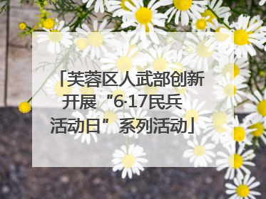 芙蓉区人武部创新开展“6·17民兵活动日”系列活动