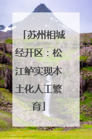 苏州相城经开区：松江鲈实现本土化人工繁育