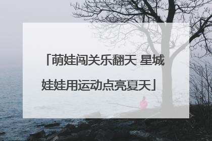 萌娃闯关乐翻天 星城娃娃用运动点亮夏天