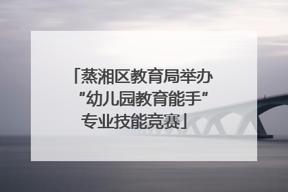 蒸湘区教育局举办“幼儿园教育能手”专业技能竞赛