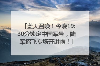 蓝天召唤！今晚19:30分锁定中国军号，陆军招飞专场开讲啦！
