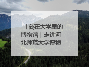 藏在大学里的博物馆｜走进河北师范大学博物馆天地科学馆：在校园里赴一场“宇宙之约”