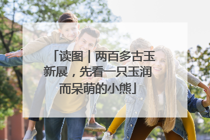 读图｜两百多古玉新展，先看一只玉润而呆萌的小熊
