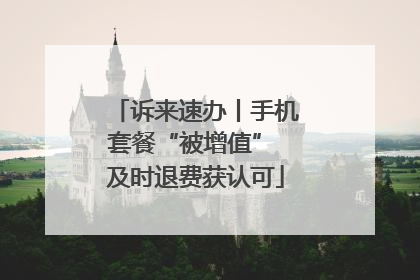 诉来速办丨手机套餐“被增值” 及时退费获认可