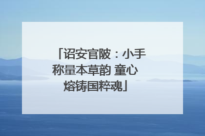 诏安官陂：小手称量本草韵 童心熔铸国粹魂