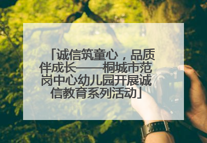 诚信筑童心，品质伴成长——桐城市范岗中心幼儿园开展诚信教育系列活动