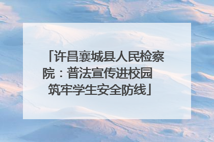 许昌襄城县人民检察院：普法宣传进校园 筑牢学生安全防线