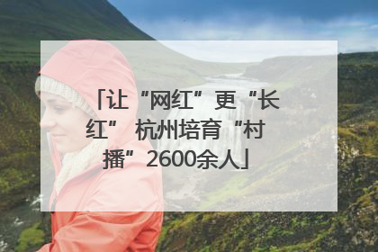 让“网红”更“长红” 杭州培育“村播”2600余人