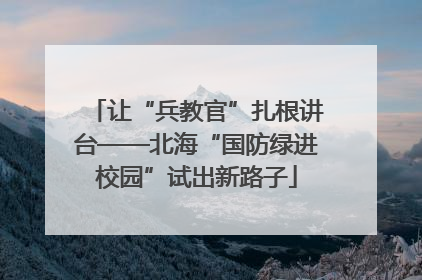 让“兵教官”扎根讲台——北海“国防绿进校园”试出新路子