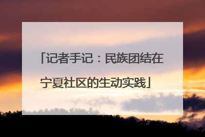 记者手记：民族团结在宁夏社区的生动实践