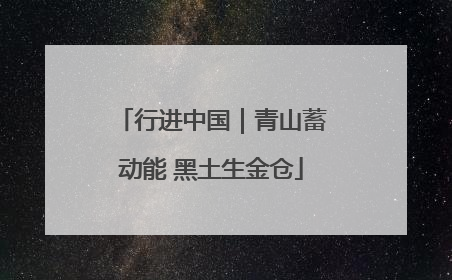 行进中国｜青山蓄动能 黑土生金仓
