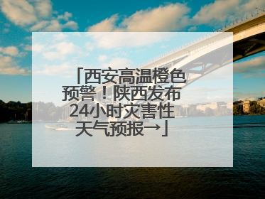 西安高温橙色预警！陕西发布24小时灾害性天气预报→