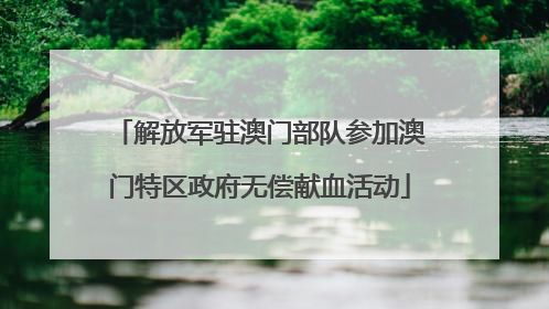 解放军驻澳门部队参加澳门特区政府无偿献血活动