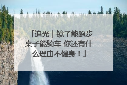 追光｜镜子能跑步 桌子能骑车 你还有什么理由不健身！