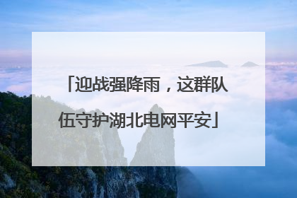 迎战强降雨，这群队伍守护湖北电网平安