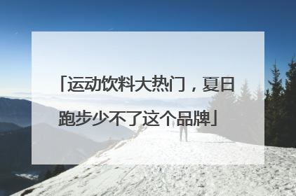 运动饮料大热门，夏日跑步少不了这个品牌