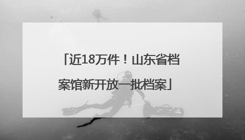 近18万件！山东省档案馆新开放一批档案