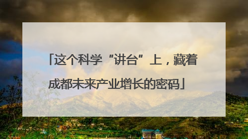 这个科学“讲台”上，藏着成都未来产业增长的密码