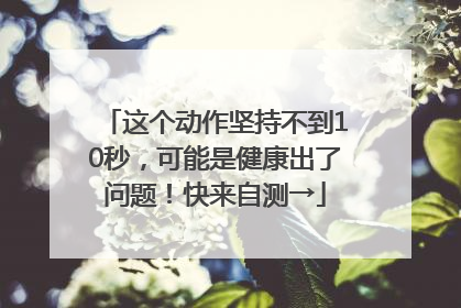 这个动作坚持不到10秒，可能是健康出了问题！快来自测→