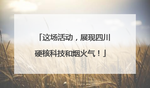 这场活动，展现四川硬核科技和烟火气！