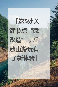 这5处关键节点“微改造”，岳麓山游玩有了新体验