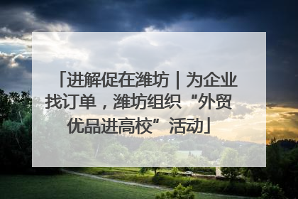 进解促在潍坊｜为企业找订单，潍坊组织“外贸优品进高校”活动