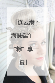 连云港：海味端午 “粽”享一夏