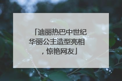 迪丽热巴中世纪华丽公主造型亮相，惊艳网友