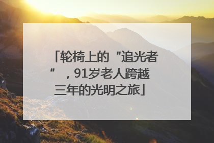 轮椅上的“追光者”，91岁老人跨越三年的光明之旅