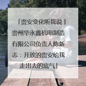 贵安变化听我说丨贵州华永鑫机电制造有限公司负责人陈新志：开放的贵安给我走出去的底气